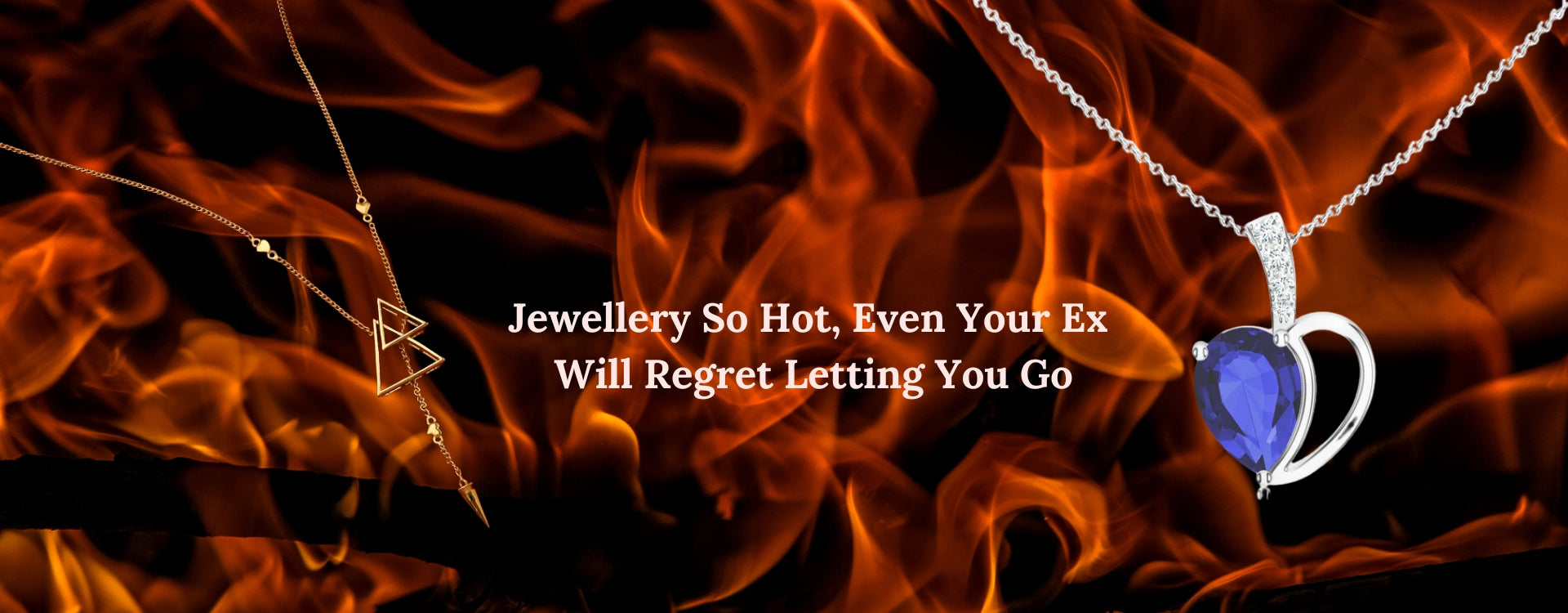 Jewellery So Hot, Even Your Ex Will Regret Letting You Go