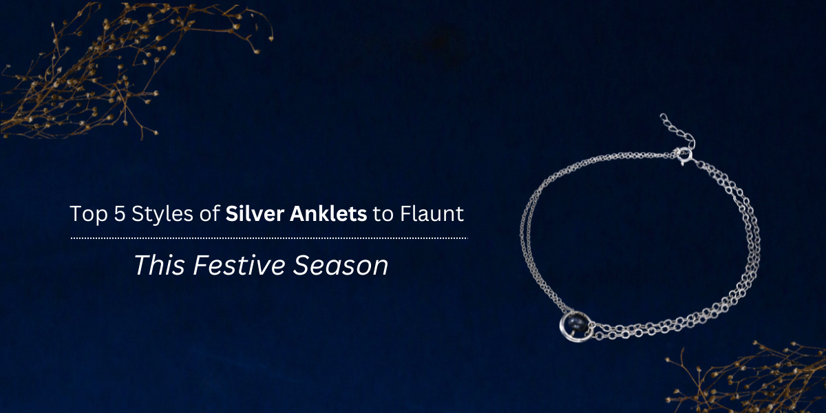 Top 5 Styles of Silver Anklets to Flaunt This Festive Season